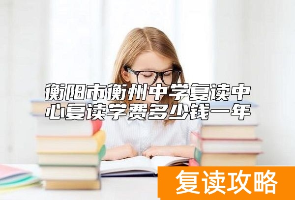 衡阳市衡州中学复读中心复读学费多少钱一年