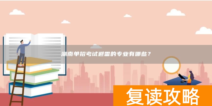 湖南单招考试避雷的专业有哪些？