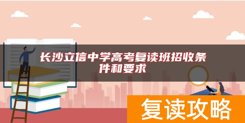 长沙立信中学高考复读班招收条件和要求