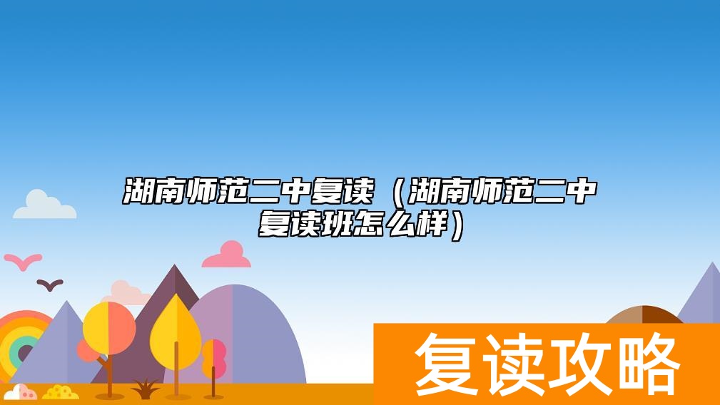 湖南师范二中复读（湖南师范二中复读班怎么样）