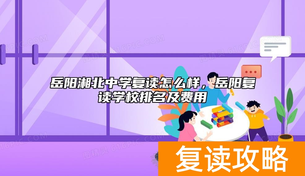 岳阳湘北中学复读怎么样，岳阳复读学校排名及费用