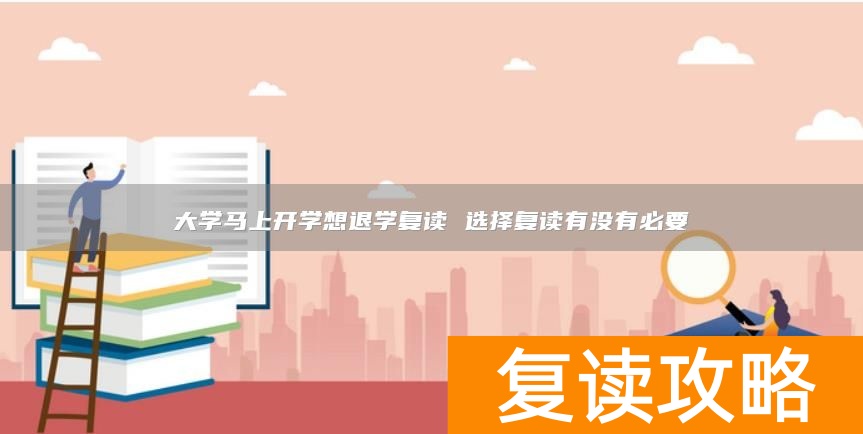 大学马上开学想退学复读 选择复读有没有必要
