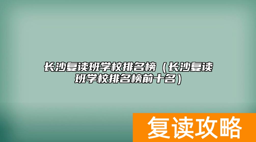 长沙复读班学校排名榜（长沙复读班学校排名榜前十名）