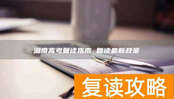 湖南高考复读指南 复读最新政策