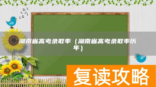 湖南省高考录取率（湖南省高考录取率历年）